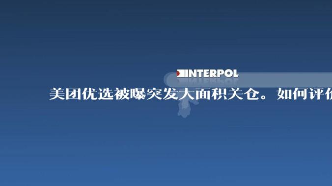 美团优选被曝突发大面积关仓。如何评价？