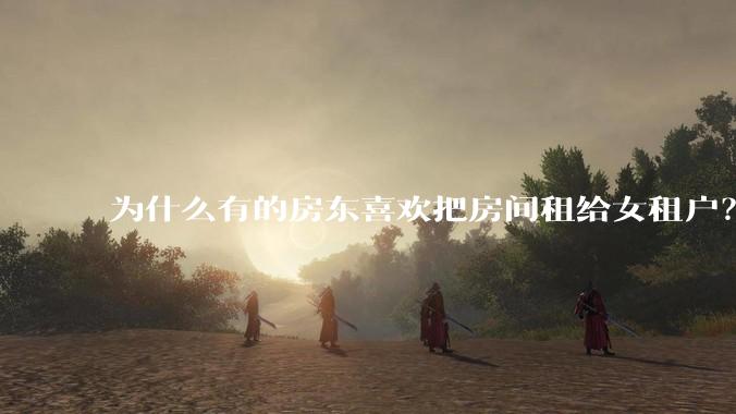 为什么有的房东喜欢把房间租给女租户？