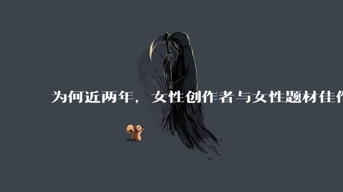 为何近两年，女性创作者与女性题材佳作喷涌而出？