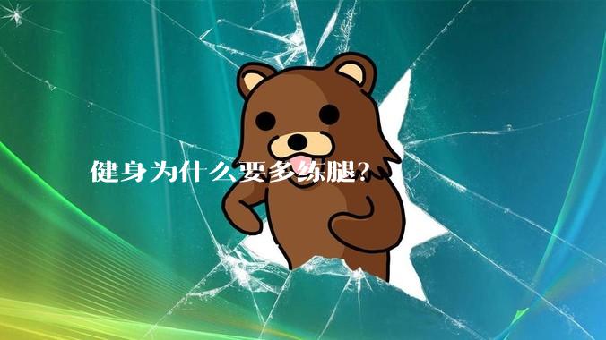 健身为什么要多练腿？