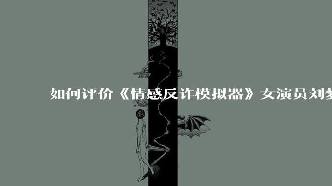如何评价《情感反诈模拟器》女演员刘梦茹最新的抖音***回应?