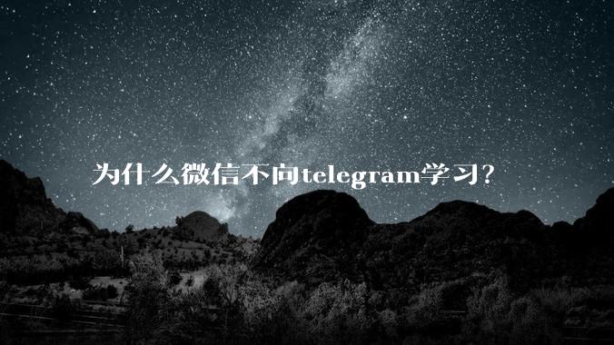 为什么微信不向telegram学习？