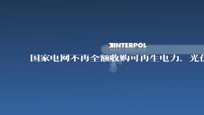 国家电网不再全额收购可再生电力，光伏怎么生存啊？