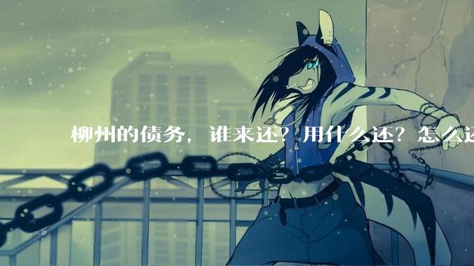 柳州的债务，谁来还？用什么还？怎么还？