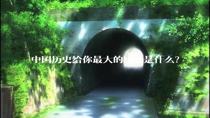 中国历史给你最大的感触是什么？