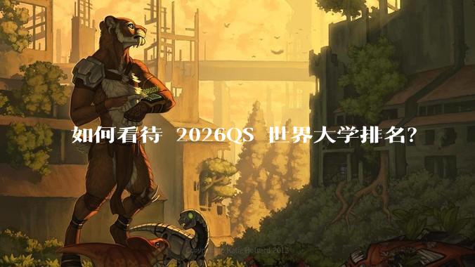 如何看待 2026QS 世界大学排名？