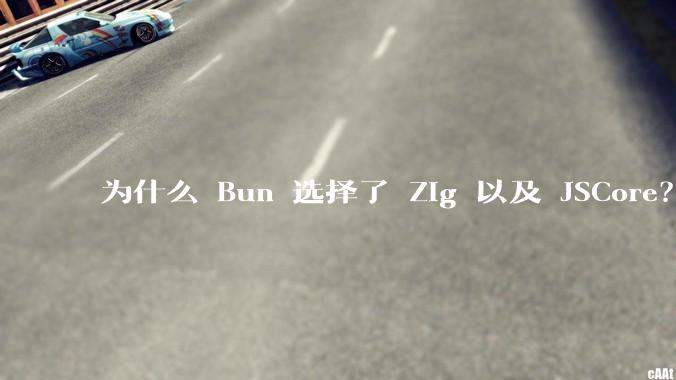 为什么 Bun 选择了 Zig 以及 JSCore？