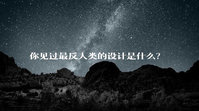 你见过最反人类的设计是什么？