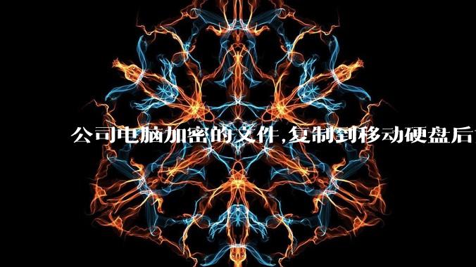 公司电脑加密的文件,复制到移动硬盘后如何解密?