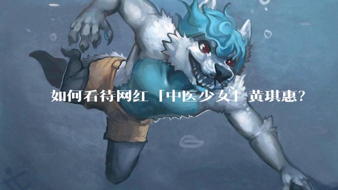 如何看待网红「中医少女」黄琪惠？