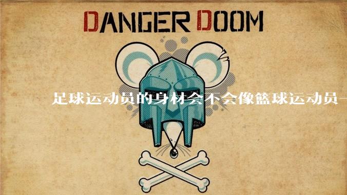 足球运动员的身材会不会像篮球运动员一样朝着巨型化的方向发展？