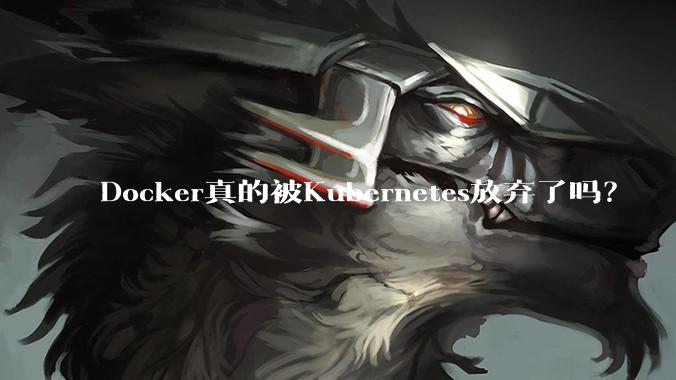 Docker真的被Kubernetes放弃了吗？