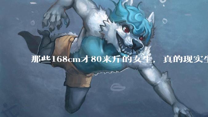 那些168cm才80来斤的女生，真的现实生活中好看吗?