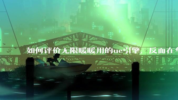如何评价无限暖暖用的ue引擎，反而在华为手机最新机上提示配置不足？