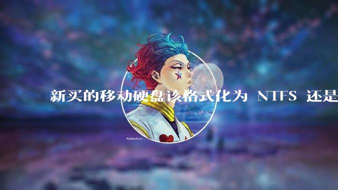 新买的移动硬盘该格式化为 NTFS 还是 exFAT？