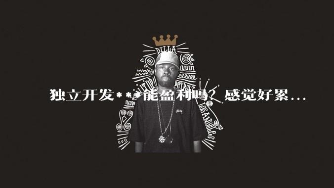 独立开发***能盈利吗？感觉好累...