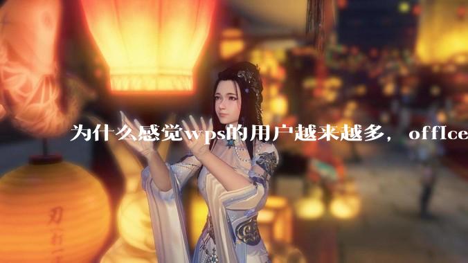 为什么感觉wps的用户越来越多，office没人用了?