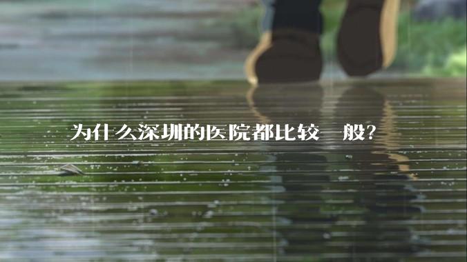 为什么深圳的医院都比较一般？
