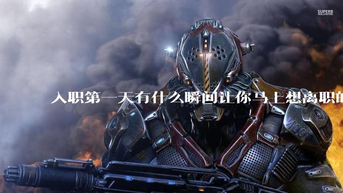 入职第一天有什么瞬间让你马上想离职的？
