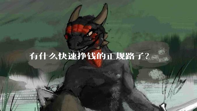 有什么快速挣钱的正规路子？