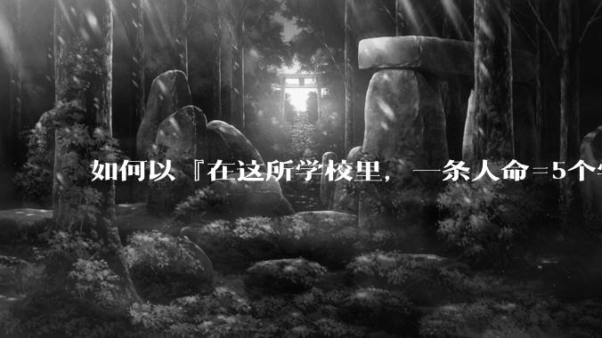 如何以『在这所学校里，一条人命=5个学分』为开头写一篇***？