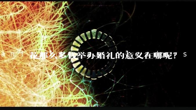 花那么多钱举办婚礼的意义在哪呢？