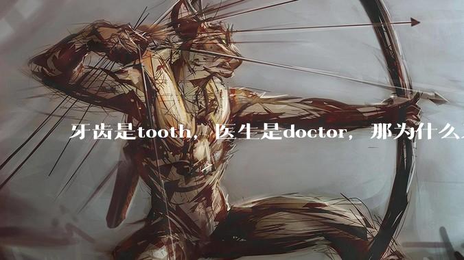 牙齿是tooth，医生是doctor，那为什么牙医不是tooth doctor，而是dentist ?