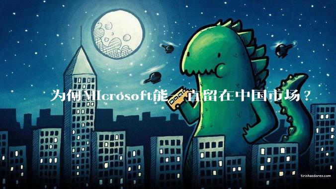 为何Microsoft能一直留在中国市场?