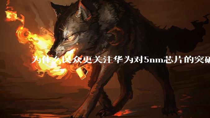 为什么民众更关注华为对5nm芯片的突破，而不是关注小米已经自研的3nm芯片？