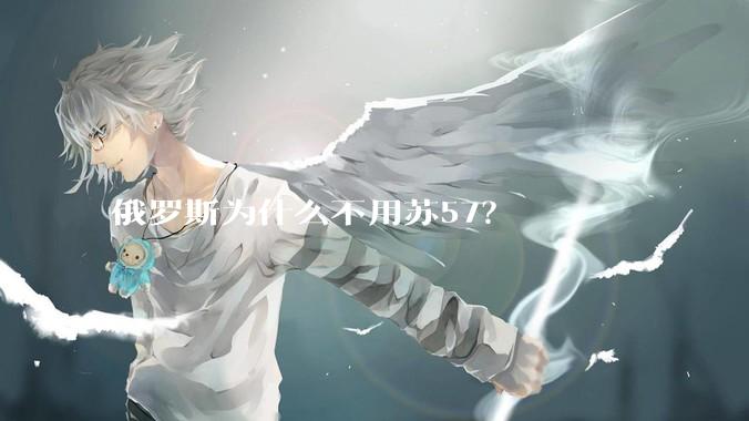 俄罗斯为什么不用苏57？