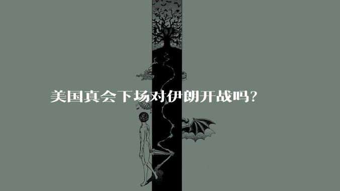 美国真会下场对伊朗开战吗？