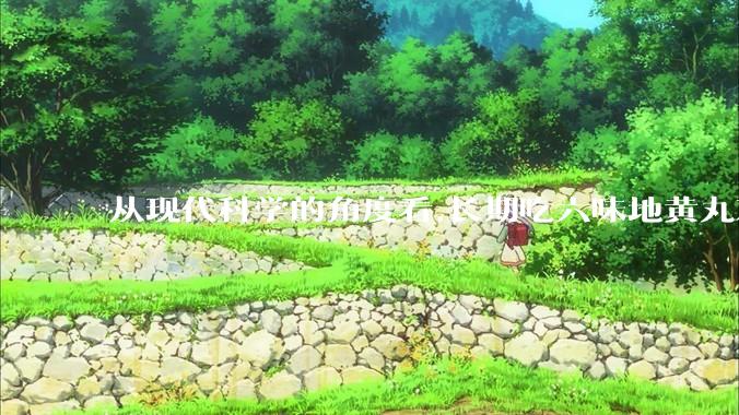 从现代科学的角度看,长期吃六味地黄丸对身体有好处吗？
