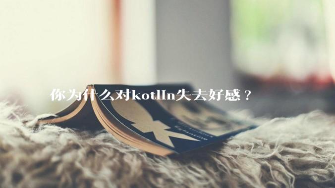 你为什么对kotlin失去好感?
