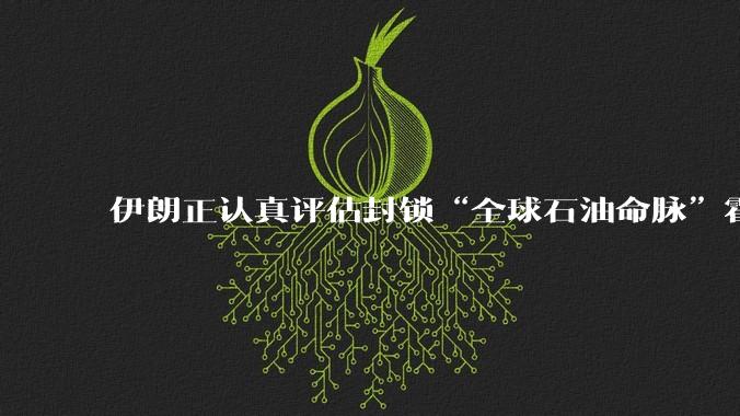 伊朗正认真评估封锁“全球石油命脉”霍尔木兹海峡，这里伊朗说封就能封吗？封锁后果有多严重？
