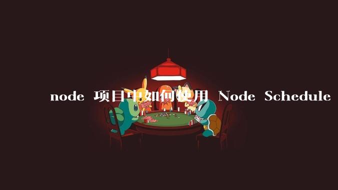 node 项目中如何使用 Node Schedule 创建定时任务？