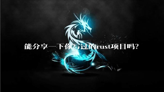 能分享一下你写过的rust项目吗？
