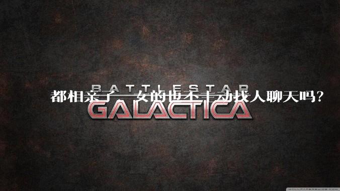 都相亲了，女的也不主动找人聊天吗？