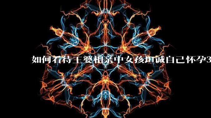 如何看待王婆相亲中女孩坦诚自己怀孕3个月，男方就直接拒绝了？