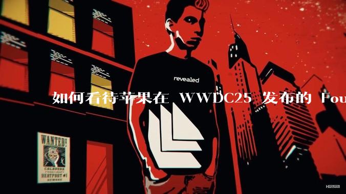 如何看待苹果在 WWDC25 发布的 Foundation 模型框架，它将为开发者和用户带来哪些改变？