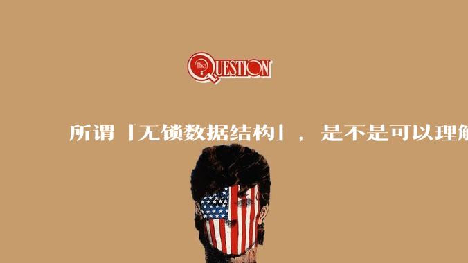 所谓「无锁数据结构」，是不是可以理解为本质上并不是「无锁」，而只是锁定粒度降到了最低？