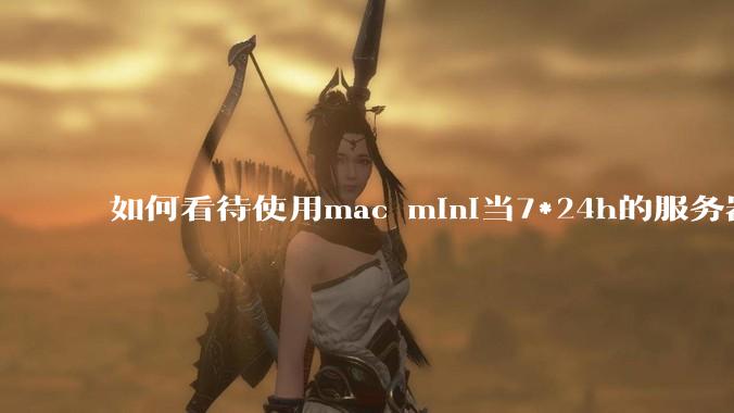 如何看待使用mac mini当7*24h的服务器？