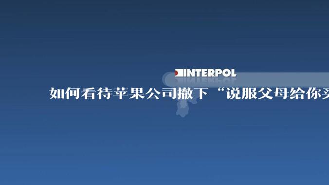 如何看待苹果公司撤下“说服父母给你买一台 Mac”的广告***，上线仅一天？