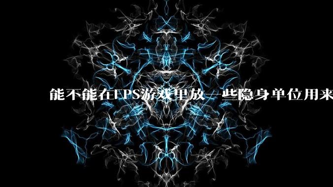 能不能在FPS游戏里放一些隐身单位用来反***，谁能锁到就说明开挂了?