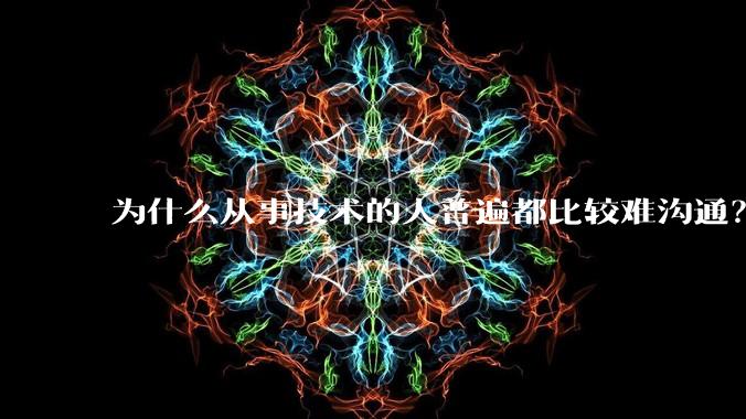 为什么从事技术的人普遍都比较难沟通？