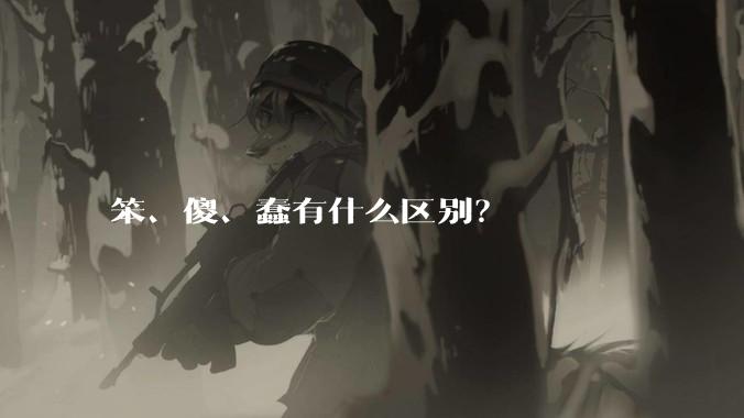 笨、傻、蠢有什么区别？