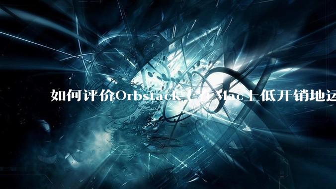 如何评价Orbstack（在Mac上低开销地运行容器和Linux）？