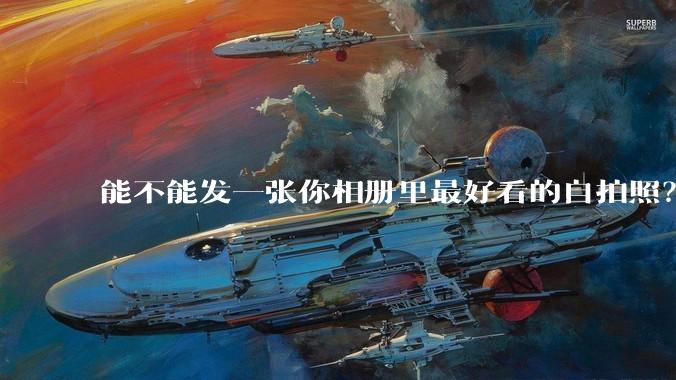 能不能发一张你相册里最好看的自拍照？