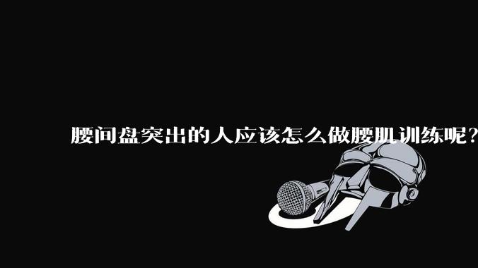 腰间盘突出的人应该怎么做腰肌训练呢？