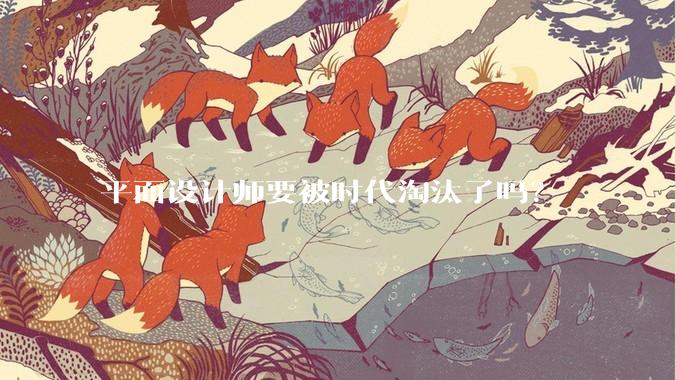 平面设计师要被时代淘汰了吗？