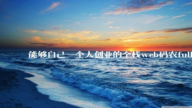 能够自己一个人创业的全栈web码农fullstack developer要会哪些技术？